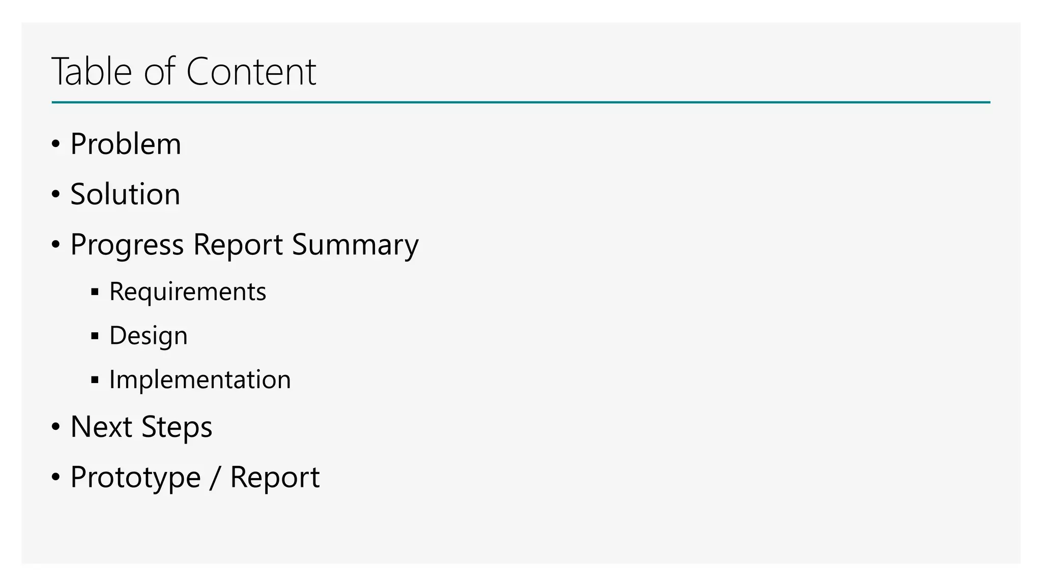 Table of Content
• Problem
• Solution
• Progress Report Summary
 Requirements
 Design
 Implementation
• Next Steps
• Prototype / Report
 