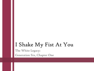I Shake My Fist At You
The White Legacy:
Generation Six, Chapter One

 