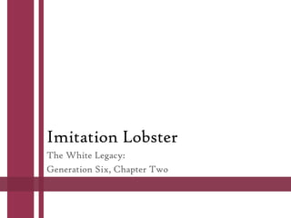 Imitation Lobster
The White Legacy:
Generation Six, Chapter Two
 
