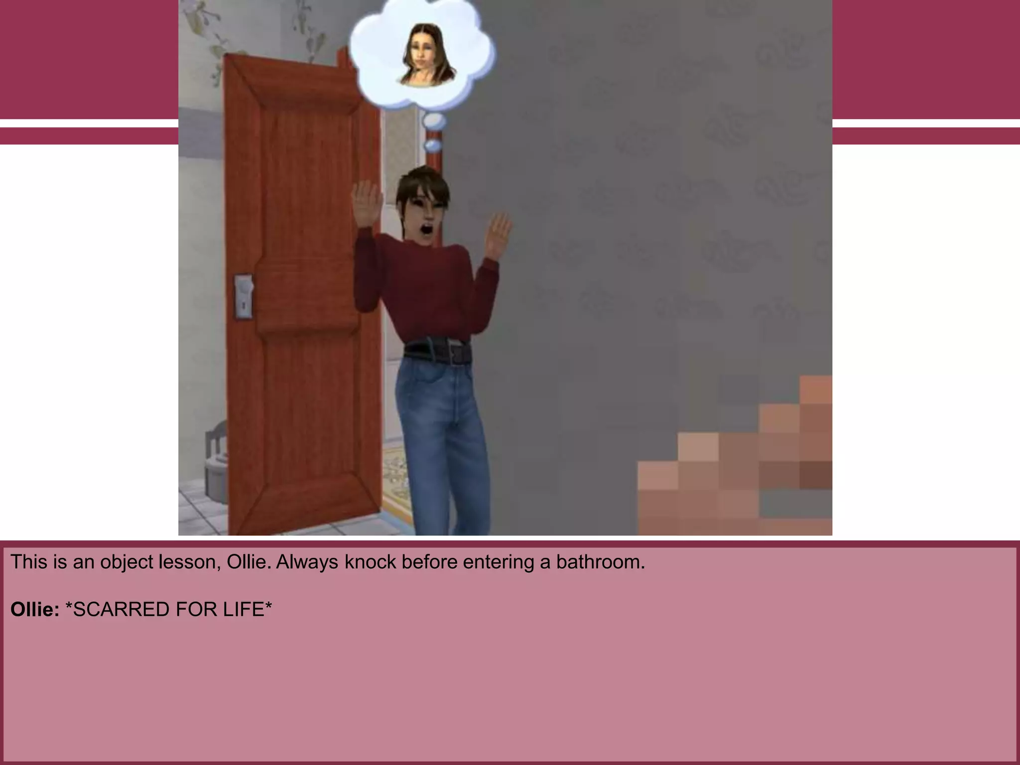 This is an object lesson, Ollie. Always knock before entering a bathroom.
Ollie: *SCARRED FOR LIFE*
 