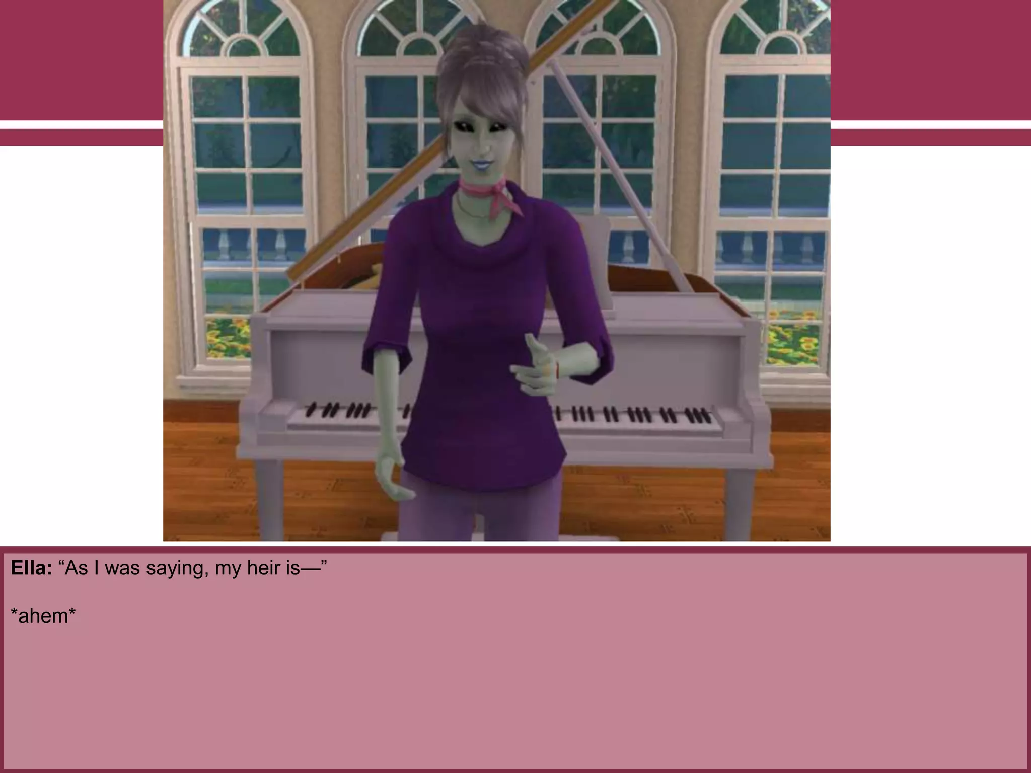 Ella: “As I was saying, my heir is—”
*ahem*
 