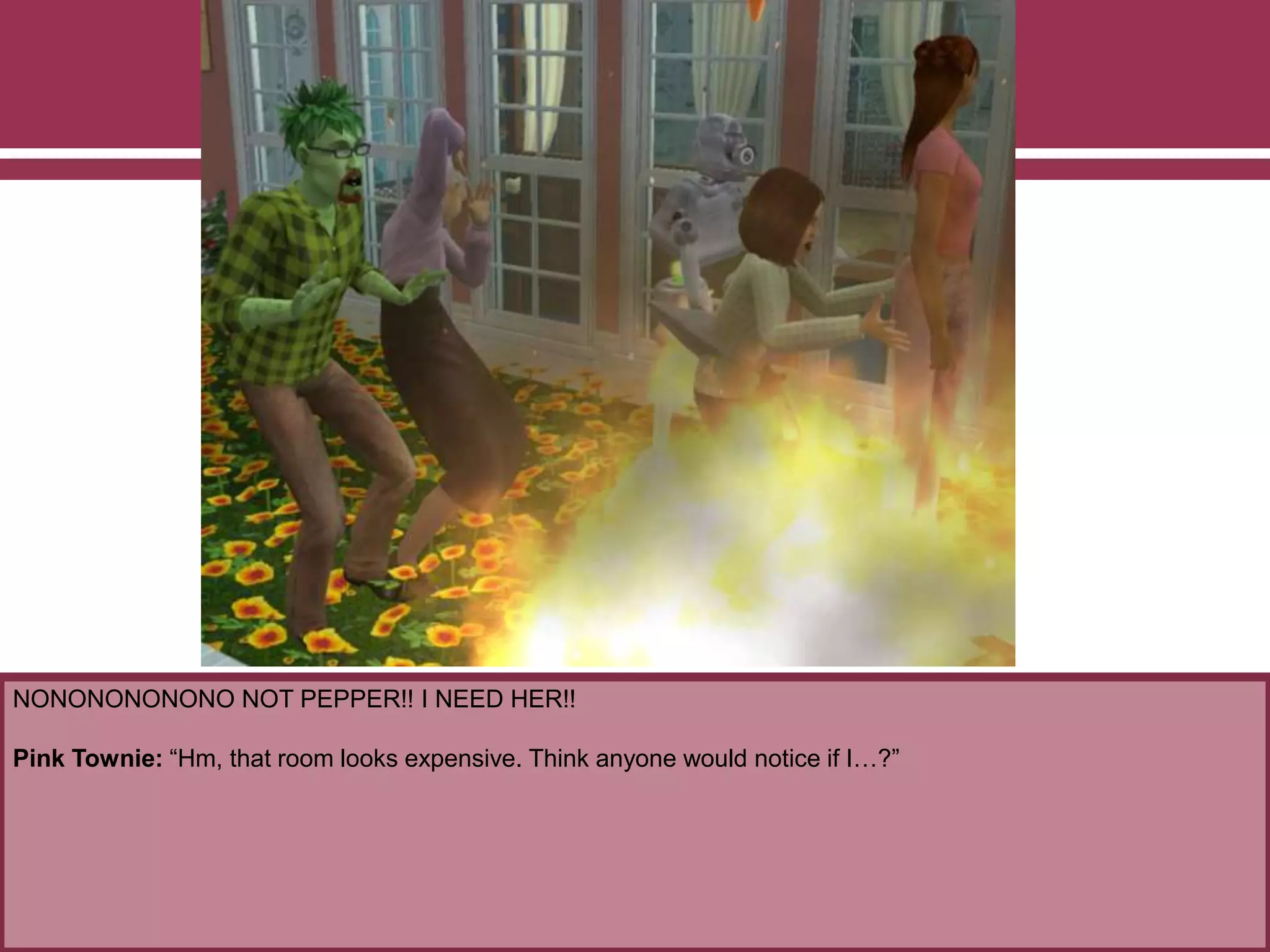 NONONONONONO NOT PEPPER!! I NEED HER!!
Pink Townie: “Hm, that room looks expensive. Think anyone would notice if I…?”
 
