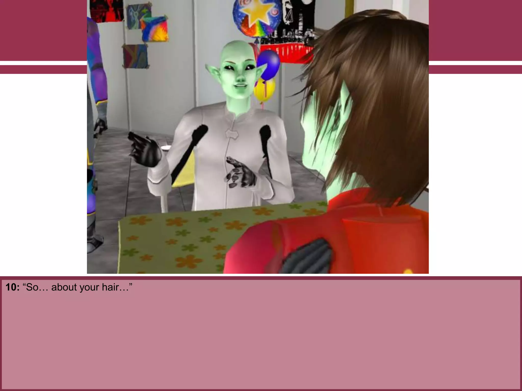 10: “So… about your hair…”
 