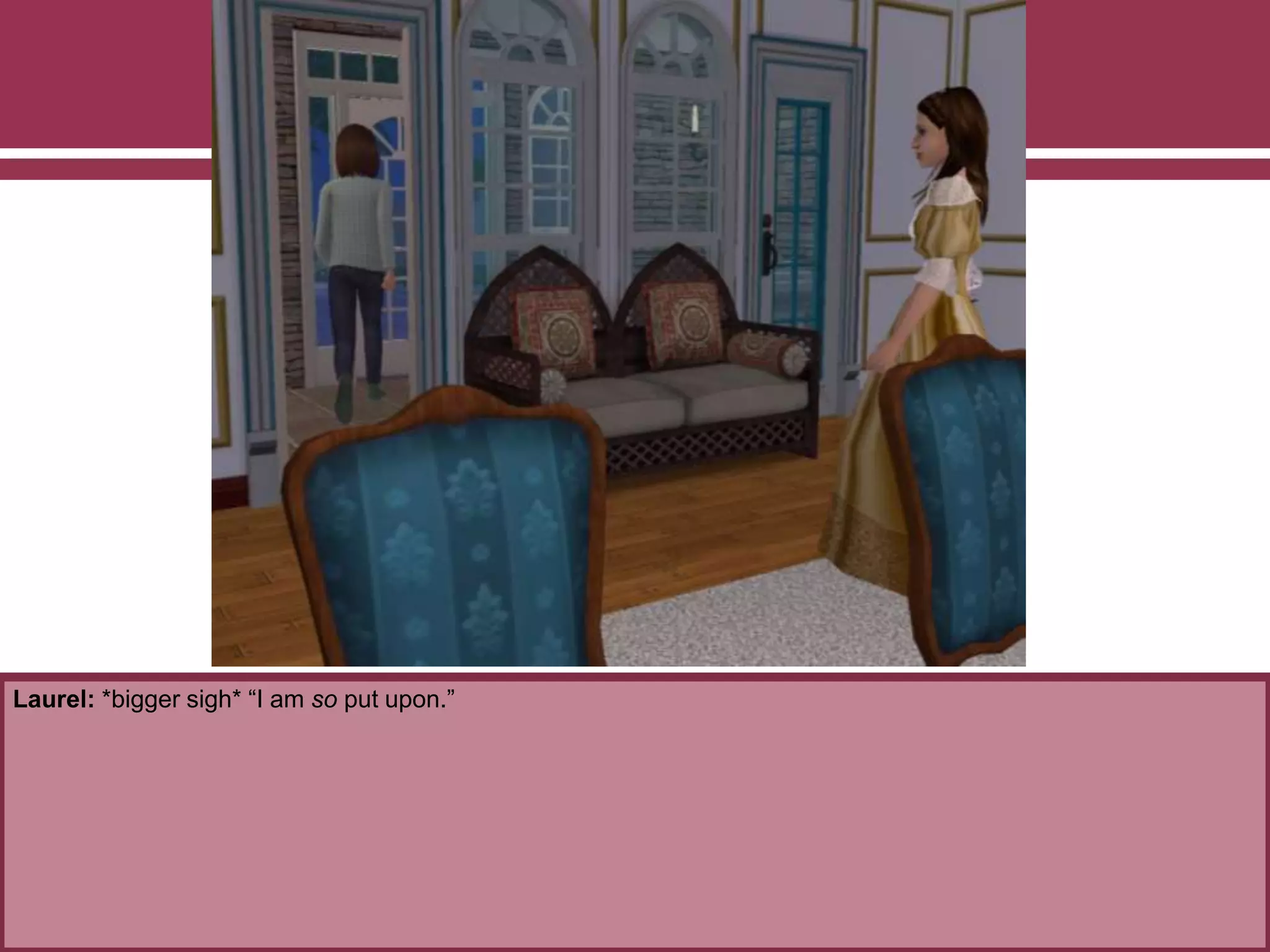 Laurel: *bigger sigh* “I am so put upon.”
 