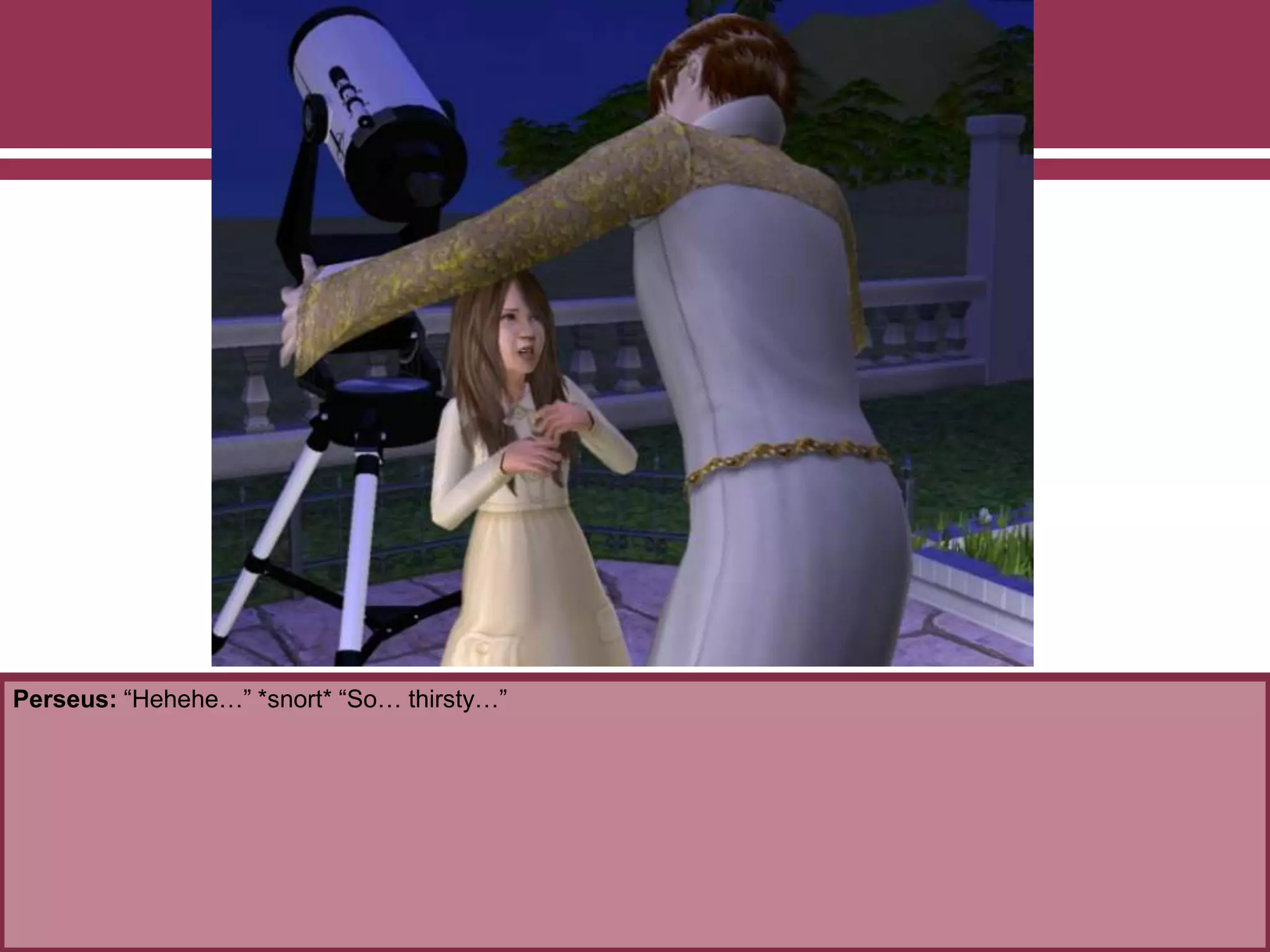 Perseus: “Hehehe…” *snort* “So… thirsty…”
 