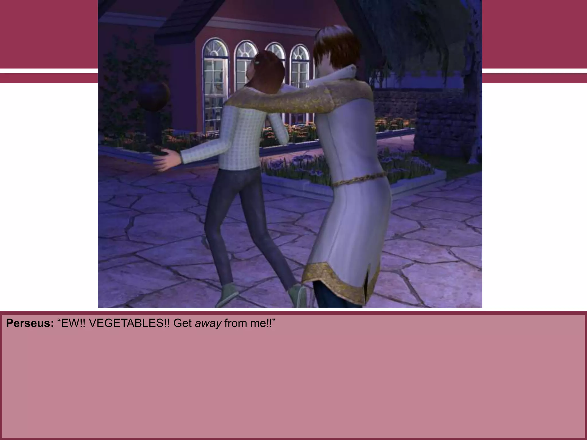 Perseus: “EW!! VEGETABLES!! Get away from me!!”
 