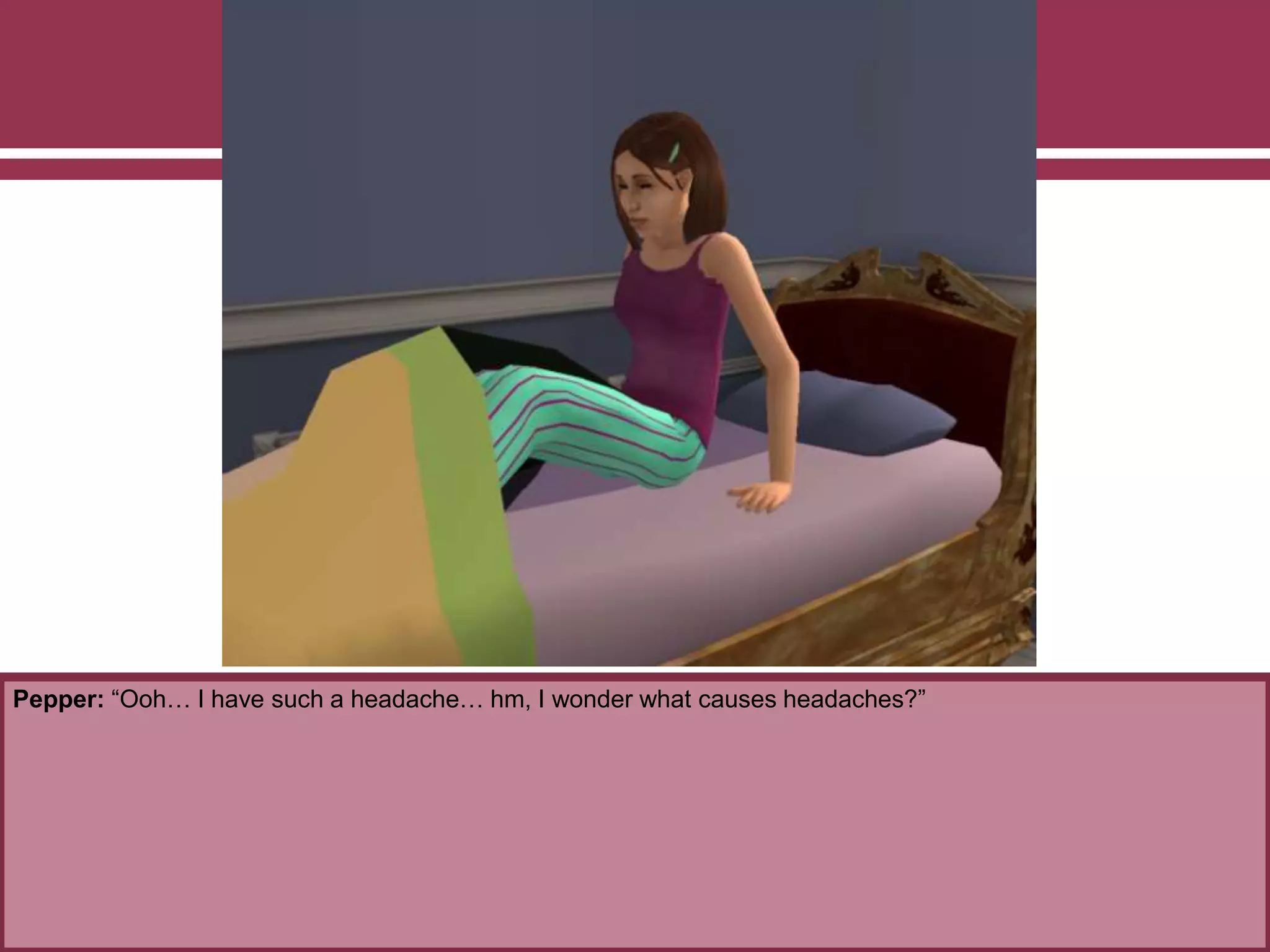 Pepper: “Ooh… I have such a headache… hm, I wonder what causes headaches?”
 