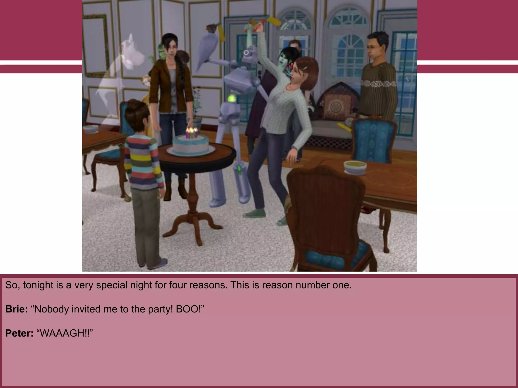So, tonight is a very special night for four reasons. This is reason number one.
Brie: “Nobody invited me to the party! BOO!”
Peter: “WAAAGH!!”
 