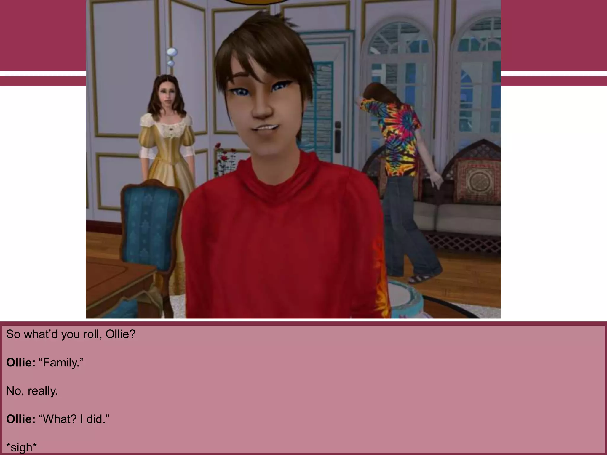 So what’d you roll, Ollie?
Ollie: “Family.”
No, really.
Ollie: “What? I did.”
*sigh*
 