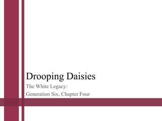 Drooping Daisies
The White Legacy:
Generation Six, Chapter Four
 