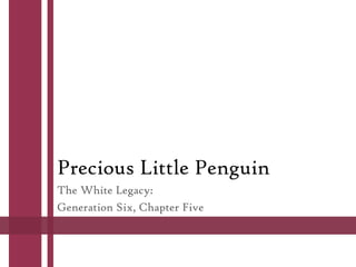 Precious Little Penguin
The White Legacy:
Generation Six, Chapter Five
 