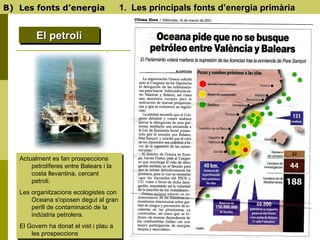 B)  Les fonts d’energia   1.  Les principals fonts d’energia primària El petroli Actualment es fan prospeccions petrolífer...