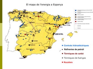 El mapa de l’energia a Espanya ●  Centrals hidroelèctriques ●  Refineries de petroli ●  Tèrmiques de carbó ●  Tèrmiques de...