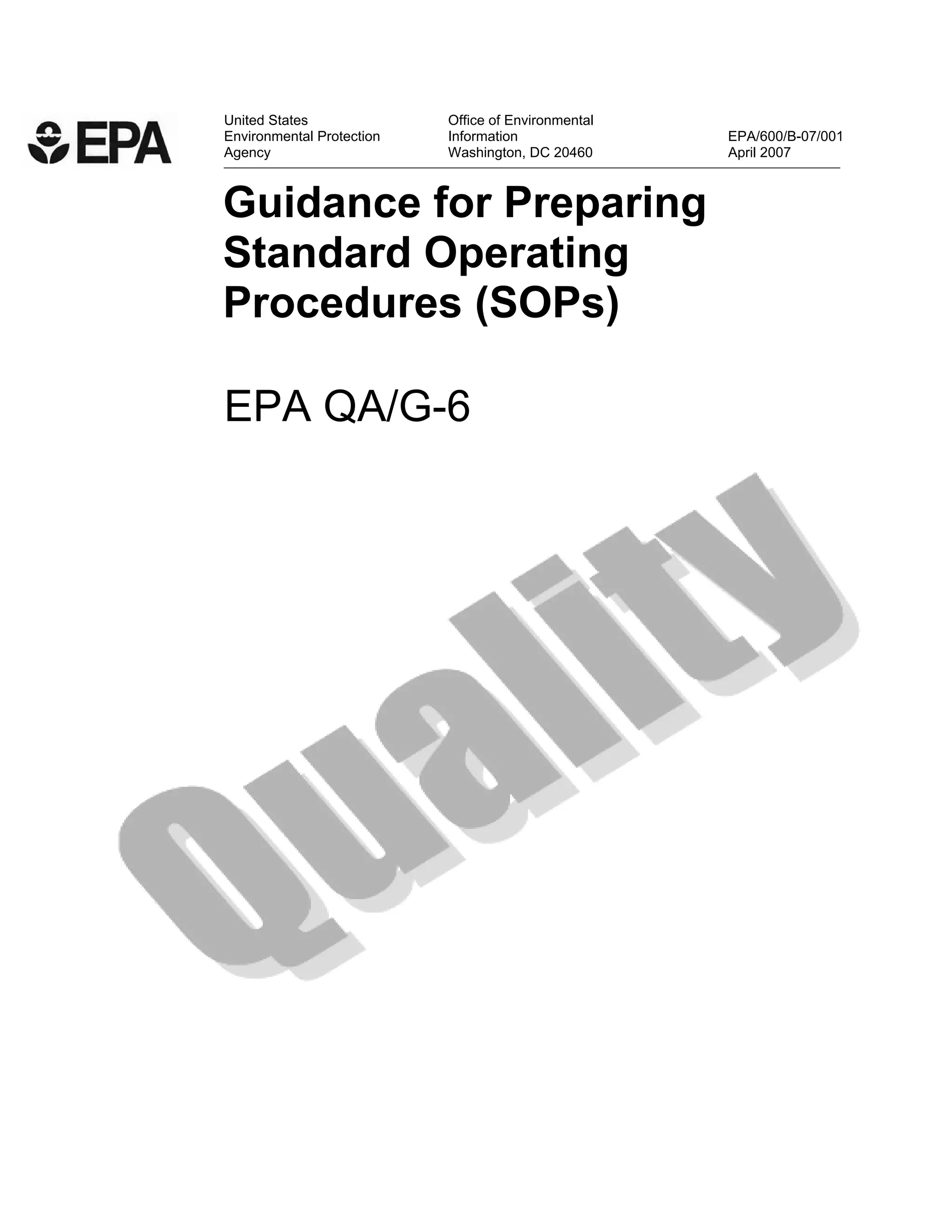 United States Office of Environmental 
Environmental Protection Information EPA/600/B-07/001 
Agency Washington, DC 20460 April 2007 
Guidance for Preparing 
Standard Operating 
Procedures (SOPs) 
EPA QA/G-6 
 