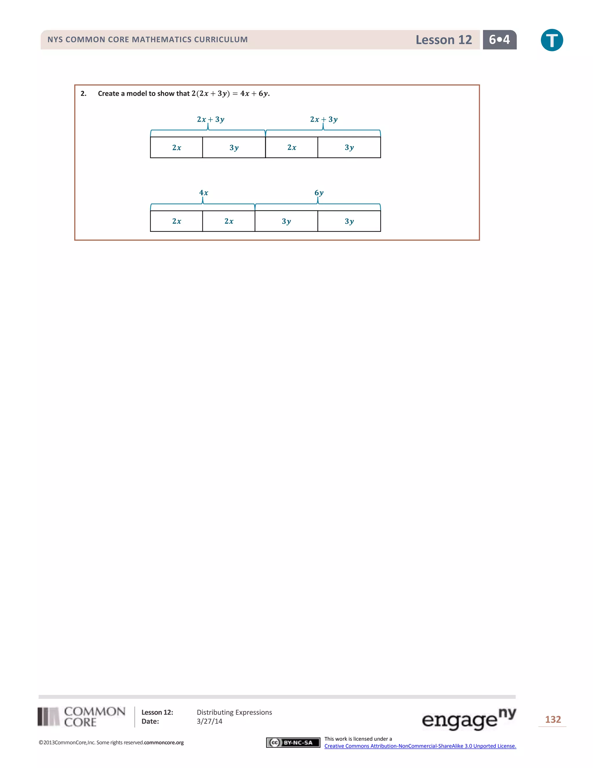 Lesson 12: Distributing Expressions
Date: 3/27/14 132
©2013CommonCore,Inc. Some rights reserved.commoncore.org
This work is licensed under a
Creative Commons Attribution-NonCommercial-ShareAlike 3.0 Unported License.
NYS COMMON CORE MATHEMATICS CURRICULUM 6•4Lesson 12
2. Create a model to show that .
 