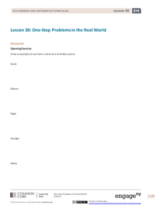 Lesson 30: One-Step Problems intheRealWorld
Date: 4/30/15 S.133
133
© 2013 Common Core, Inc. Some rightsreserved. commoncore.org
This work is licensed under a
Creative Commons Attribution-NonCommercial-ShareAlike 3.0 Unported License.
NYS COMMON CORE MATHEMATICS CURRICULUM 6•4Lesson 30
Lesson 30: One-Step Problemsin the Real World
Classwork
OpeningExercise
Draw an example of each term and write a brief description.
Acute
Obtuse
Right
Straight
Reflex
 