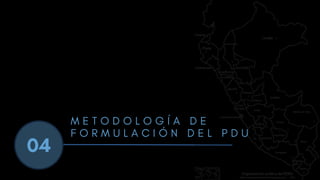 04
M E T O D O L O G Í A D E
F O R M U L A C I Ó N D E L P D U
 