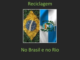 Reciclagem




No Brasil e no Rio
 