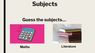 Subjects
Maths
Guess the subjects…
Literature
 