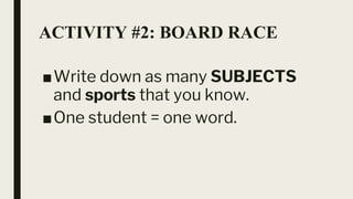 ACTIVITY #2: BOARD RACE
■Write down as many SUBJECTS
and sports that you know.
■One student = one word.
 