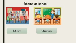Rooms at school
Library Classroom
 