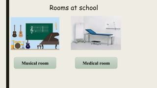 Rooms at school
Musical room Medical room
 