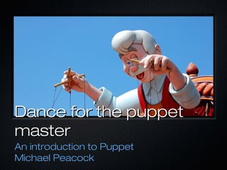Dance for the puppet
master
An introduction to Puppet
Michael Peacock
 