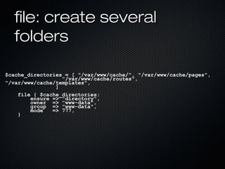 file: create several
  folders

$cache_directories = [ "/var/www/cache/", "/var/www/cache/pages",
                  "/var/www/cache/routes",
"/var/www/cache/templates",
                ]
    file { $cache_directories:
        ensure => "directory",
        owner => "www-data",
        group => "www-data",
        mode   => 777,
    }
 