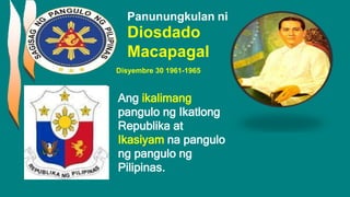 Panunungkulan ni
Diosdado
Macapagal
Ang ikalimang
pangulo ng Ikatlong
Republika at
Ikasiyam na pangulo
ng pangulo ng
Pilipinas.
Disyembre 30 1961-1965
 