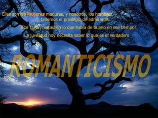 Ellas son las  Mujeres  maduras, y nosotros, los hombres,  tenemos el privilegio de admirarlas.  ¡Por favor, restauren lo que había de bueno en ese tiempo!  La juventud hoy necesita saber lo que es el verdadero   ROMANTICISMO 