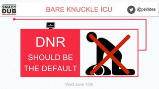 BARE KNUCKLE ICU
DNR
SHOULD BE
THE DEFAULT
@psirides
Wed June 15th
 