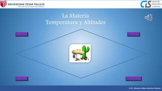 La Materia
Temperatura y Altitudes
Materia Experiencia
Altitudes máximasTemperatura
 