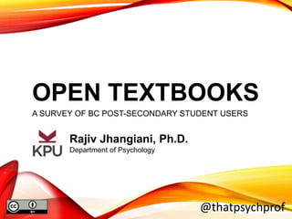 OPEN TEXTBOOKS
A SURVEY OF BC POST-SECONDARY STUDENT USERS
@thatpsychprof
Rajiv Jhangiani, Ph.D.
Department of Psychology
 