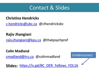 Contact & Slides
Christina Hendricks
c.hendricks@ubc.ca @clhendricksbc
Rajiv Jhangiani
rajiv.jhangiani@kpu.ca @thatpsychpr...