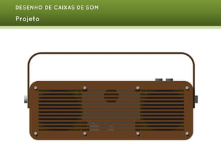 DESENHO DE CAIXAS DE SOM

Projeto

 