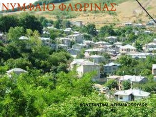 ΝΥΜΦΑΙΟ ΦΛΩΡΙΝΑΣ
ΚΩΝΣΤΑΝΤΙΝΑ ΑΣΗΜΑΚΟΠΟΥΛΟΥ
Α1
 