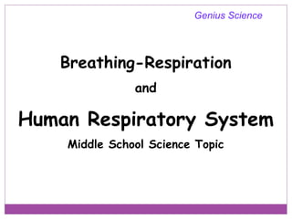 Breathing-Respiration
and
Human Respiratory System
Middle School Science Topic
Genius Science
 
