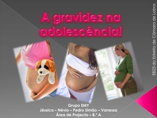 A gravidez na adolescência! EB23 do Estreito de Câmara de Lobos Grupo EMY Jéssica – Névio – Pedro Simão – Vanessa Área de Projecto – 8.º A 