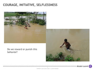 5
COPYRIGHT © 2014 ALCATEL-LUCENT. ALL RIGHTS RESERVED.
COURAGE, INITIATIVE, SELFLESSNESS
Do we reward or punish this
beha...