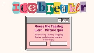 Hulaan ang salitang Tagalog
batay sa dalawang larawan
na ibibigay.
 