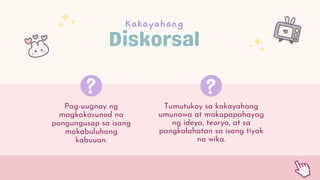 Pag-uugnay ng
magkakasunod na
pangungusap sa isang
makabuluhang
kabuuan.
Kakayahang
Tumutukoy sa kakayahang
umunawa at makapapahayag
ng ideya, teorya, at sa
pangkalahatan sa isang tiyak
na wika.
 