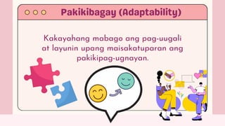 Kakayahang mabago ang pag-uugali
at layunin upang maisakatuparan ang
pakikipag-ugnayan.
 