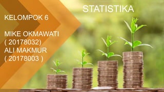 STATISTIKA
KELOMPOK 6
MIKE OKMAWATI
( 20178032)
ALI MAKMUR
( 20178003 )
 