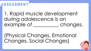 1. Rapid muscle development
during adolescence is an
example of __________ changes.
(Physical Changes, Emotional
Changes, Social Changes)
@
@
A S S E S S M E N T
 