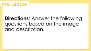 @
@
P R E - L E S S O N
Directions: Answer the following
questions based on the image
and description.
 