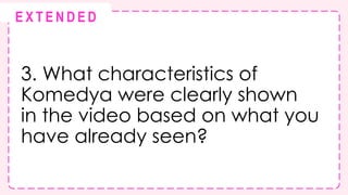 3. What characteristics of
Komedya were clearly shown
in the video based on what you
have already seen?
@
@
E X T E N D E D
 