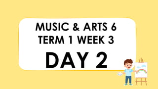 MUSIC & ARTS 6
TERM 1 WEEK 3
DAY 2
 