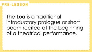 @
@
P R E - L E S S O N
The Loa is a traditional
introductory prologue or short
poem recited at the beginning
of a theatrical performance.
 