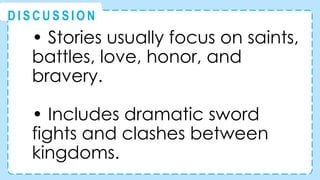 • Stories usually focus on saints,
battles, love, honor, and
bravery.
• Includes dramatic sword
fights and clashes between
kingdoms.
@
@
D I S C U S S I O N
 