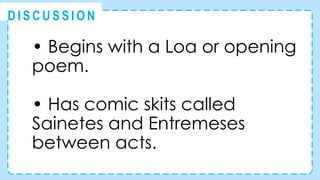 • Begins with a Loa or opening
poem.
• Has comic skits called
Sainetes and Entremeses
between acts.
@
@
D I S C U S S I O N
 